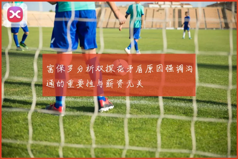 富保罗分析双探花矛盾原因强调沟通的重要性与薪资无关