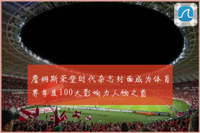 詹姆斯荣登时代杂志封面成为体育界年度100大影响力人物之首