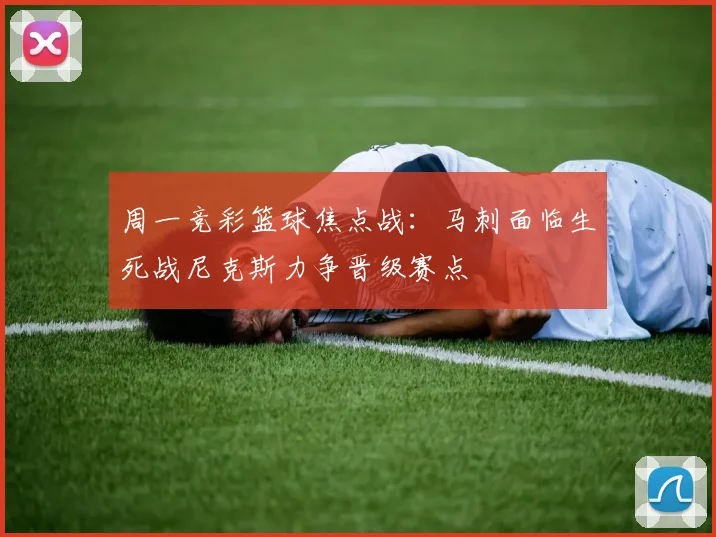 周一竞彩篮球焦点战：马刺面临生死战尼克斯力争晋级赛点