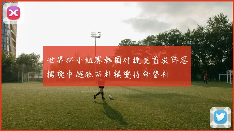 世界杯小组赛韩国对捷克首发阵容揭晓中超独苗朴镇燮待命替补