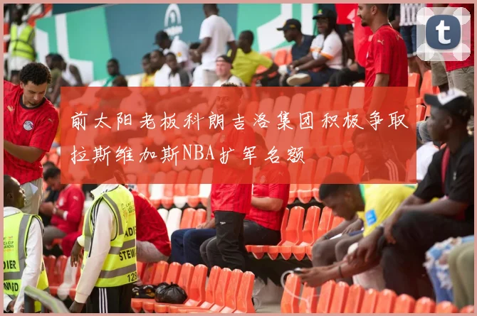 前太阳老板科朗吉洛集团积极争取拉斯维加斯NBA扩军名额
