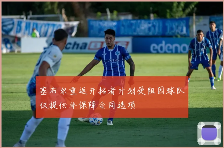 塞布尔重返开拓者计划受阻因球队仅提供非保障合同选项