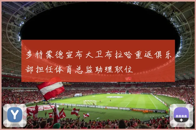 多特蒙德宣布大卫布拉哈重返俱乐部担任体育总监助理职位