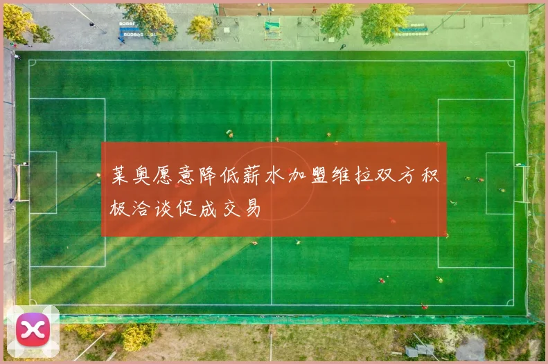 莱奥愿意降低薪水加盟维拉双方积极洽谈促成交易